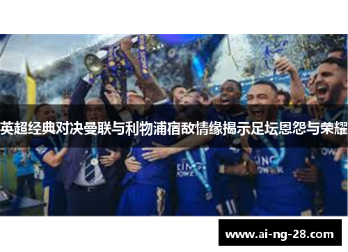 英超经典对决曼联与利物浦宿敌情缘揭示足坛恩怨与荣耀