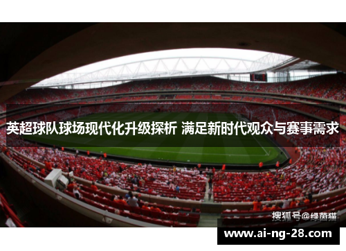 英超球队球场现代化升级探析 满足新时代观众与赛事需求
