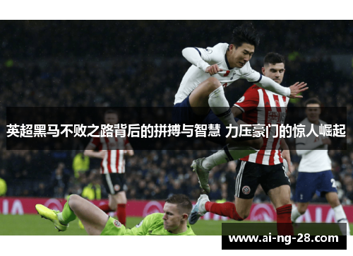 英超黑马不败之路背后的拼搏与智慧 力压豪门的惊人崛起 英超黑马不败之路背后的拼搏与智慧 力压豪门的惊人崛起
