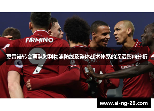 莫雷诺转会离队对利物浦防线及整体战术体系的深远影响分析 莫雷诺转会离队对利物浦防线及整体战术体系的深远影响分析