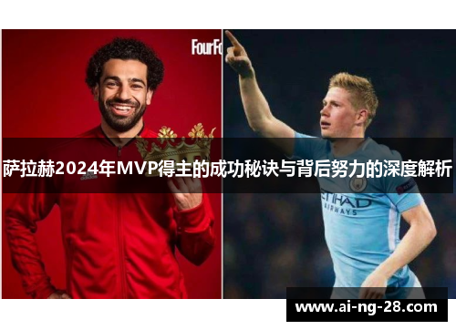 萨拉赫2024年MVP得主的成功秘诀与背后努力的深度解析 萨拉赫2024年MVP得主的成功秘诀与背后努力的深度解析