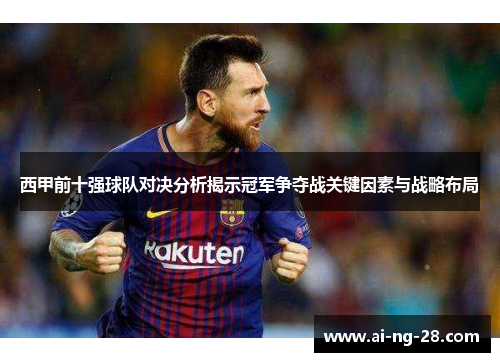 西甲前十强球队对决分析揭示冠军争夺战关键因素与战略布局