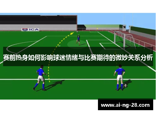 赛前热身如何影响球迷情绪与比赛期待的微妙关系分析 赛前热身如何影响球迷情绪与比赛期待的微妙关系分析