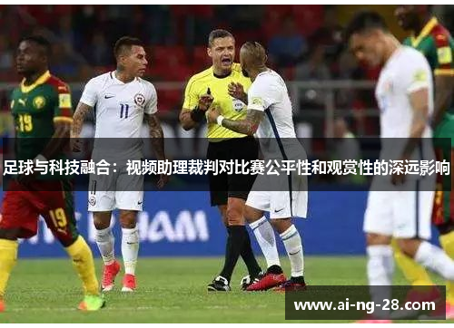 足球与科技融合:视频助理裁判对比赛公平性和观赏性的深远影响 足球与科技融合:视频助理裁判对比赛公平性和观赏性的深远影响