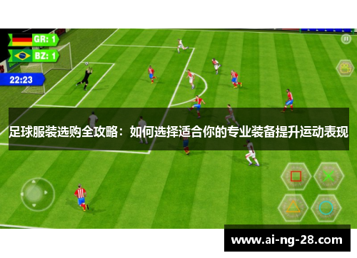足球服装选购全攻略：如何选择适合你的专业装备提升运动表现