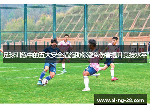 足球训练中的五大安全措施助你避免伤害提升竞技水平 足球训练中的五大安全措施助你避免伤害提升竞技水平