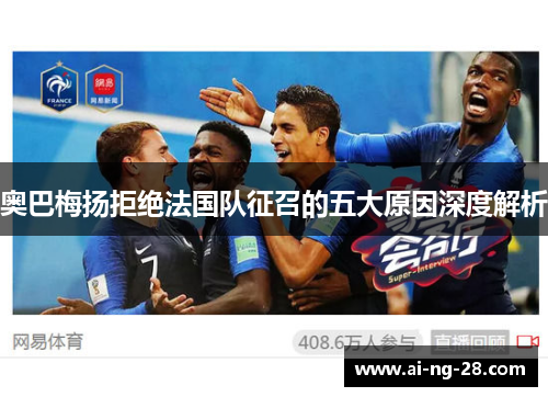 奥巴梅扬拒绝法国队征召的五大原因深度解析