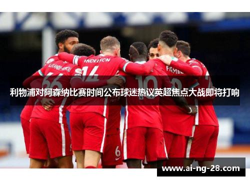 利物浦对阿森纳比赛时间公布球迷热议英超焦点大战即将打响 利物浦对阿森纳比赛时间公布球迷热议英超焦点大战即将打响