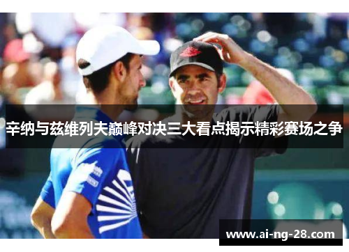 辛纳与兹维列夫巅峰对决三大看点揭示精彩赛场之争 辛纳与兹维列夫巅峰对决三大看点揭示精彩赛场之争