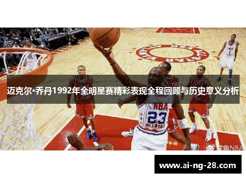 迈克尔·乔丹1992年全明星赛精彩表现全程回顾与历史意义分析 迈克尔·乔丹1992年全明星赛精彩表现全程回顾与历史意义分析