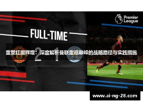 重塑红魔辉煌:深度解析曼联重返巅峰的战略路径与实践措施 重塑红魔辉煌:深度解析曼联重返巅峰的战略路径与实践措施
