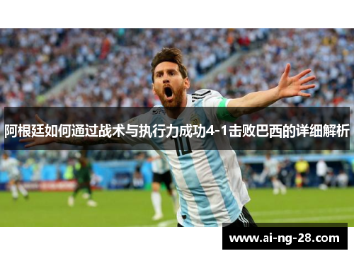 阿根廷如何通过战术与执行力成功4-1击败巴西的详细解析