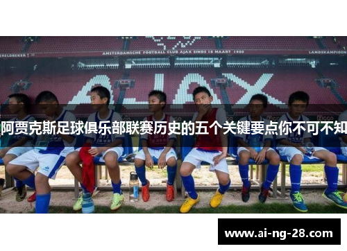 阿贾克斯足球俱乐部联赛历史的五个关键要点你不可不知 阿贾克斯足球俱乐部联赛历史的五个关键要点你不可不知