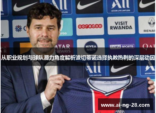 从职业规划与球队潜力角度解析波切蒂诺选择执教热刺的深层动因