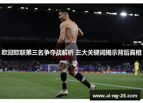 欧冠欧联第三名争夺战解析 三大关键词揭示背后真相
