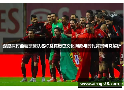 深度探讨葡萄牙球队名称及其历史文化渊源与时代背景研究解析