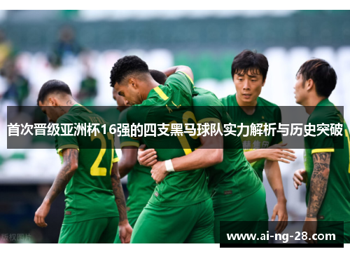首次晋级亚洲杯16强的四支黑马球队实力解析与历史突破
