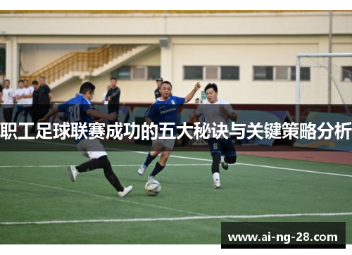 职工足球联赛成功的五大秘诀与关键策略分析 职工足球联赛成功的五大秘诀与关键策略分析