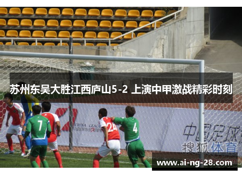 苏州东吴大胜江西庐山5-2 上演中甲激战精彩时刻 苏州东吴大胜江西庐山5-2 上演中甲激战精彩时刻
