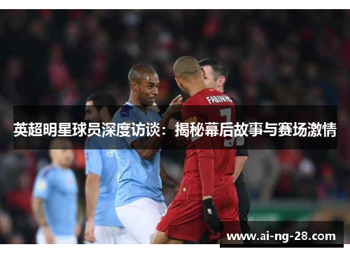 英超明星球员深度访谈:揭秘幕后故事与赛场激情 英超明星球员深度访谈:揭秘幕后故事与赛场激情
