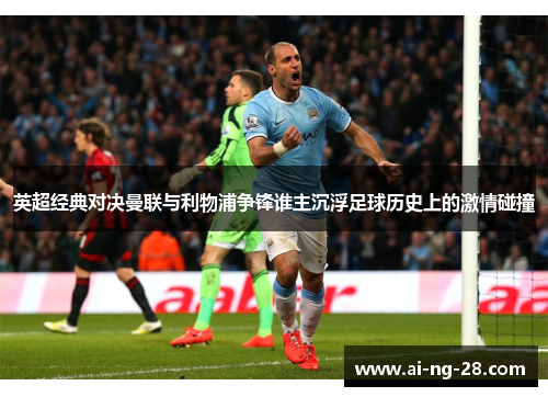 英超经典对决曼联与利物浦争锋谁主沉浮足球历史上的激情碰撞