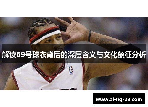 解读69号球衣背后的深层含义与文化象征分析 解读69号球衣背后的深层含义与文化象征分析