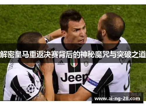 解密皇马重返决赛背后的神秘魔咒与突破之道