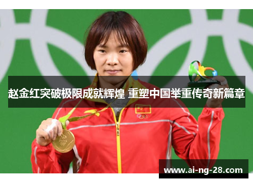 赵金红突破极限成就辉煌 重塑中国举重传奇新篇章