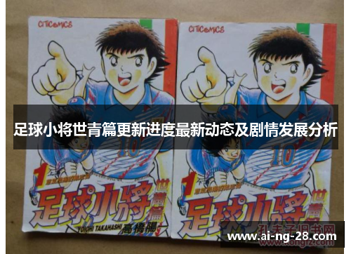 足球小将世青篇更新进度最新动态及剧情发展分析 足球小将世青篇更新进度最新动态及剧情发展分析