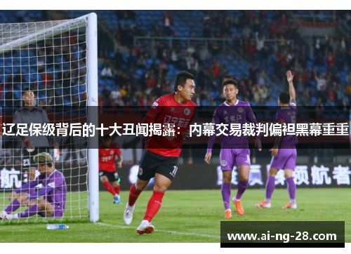 辽足保级背后的十大丑闻揭露：内幕交易裁判偏袒黑幕重重