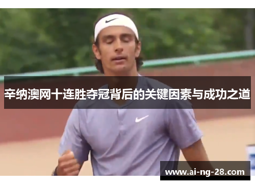 辛纳澳网十连胜夺冠背后的关键因素与成功之道
