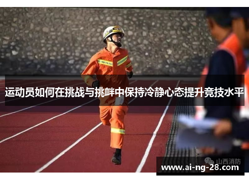 运动员如何在挑战与挑衅中保持冷静心态提升竞技水平 运动员如何在挑战与挑衅中保持冷静心态提升竞技水平