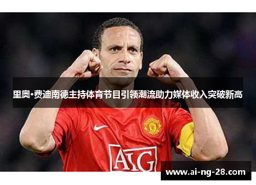 里奥·费迪南德主持体育节目引领潮流助力媒体收入突破新高