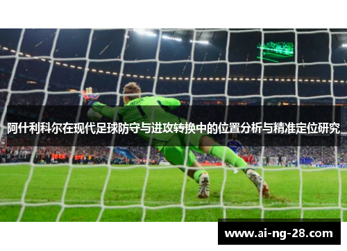 阿什利科尔在现代足球防守与进攻转换中的位置分析与精准定位研究