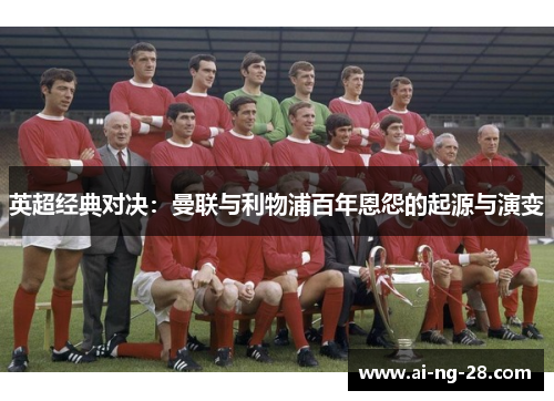 英超经典对决：曼联与利物浦百年恩怨的起源与演变