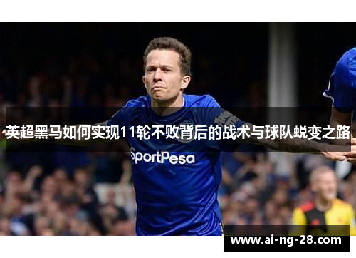 英超黑马如何实现11轮不败背后的战术与球队蜕变之路