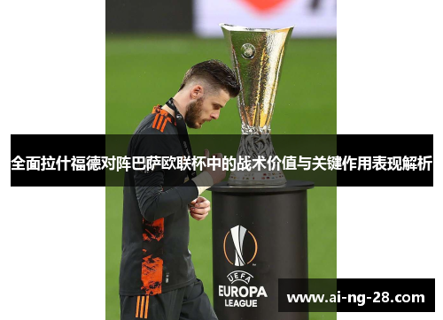 全面拉什福德对阵巴萨欧联杯中的战术价值与关键作用表现解析