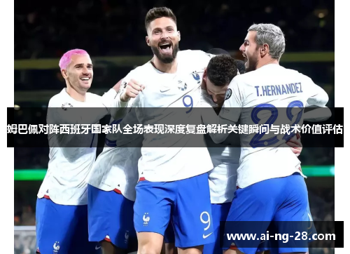 姆巴佩对阵西班牙国家队全场表现深度复盘解析关键瞬间与战术价值评估