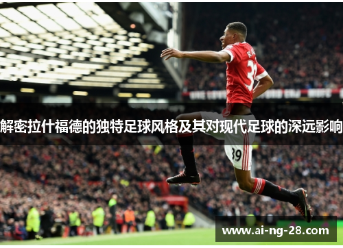 解密拉什福德的独特足球风格及其对现代足球的深远影响