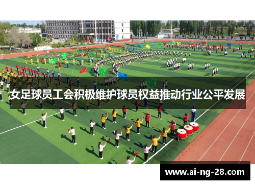 女足球员工会积极维护球员权益推动行业公平发展