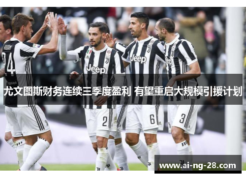 尤文图斯财务连续三季度盈利 有望重启大规模引援计划
