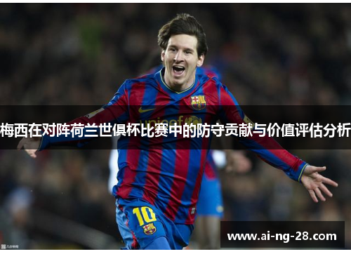 梅西在对阵荷兰世俱杯比赛中的防守贡献与价值评估分析