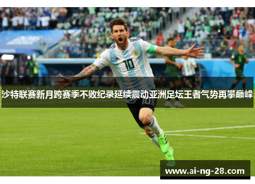 沙特联赛新月跨赛季不败纪录延续震动亚洲足坛王者气势再攀巅峰
