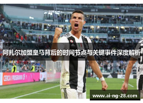 阿扎尔加盟皇马背后的时间节点与关键事件深度解析 阿扎尔加盟皇马背后的时间节点与关键事件深度解析