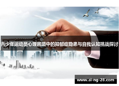 青少年运动员心理困境中的抑郁症隐患与自我认知挑战探讨 青少年运动员心理困境中的抑郁症隐患与自我认知挑战探讨