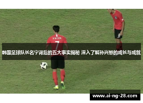 韩国足球队长名字背后的五大事实揭秘 深入了解孙兴慜的成长与成就 韩国足球队长名字背后的五大事实揭秘 深入了解孙兴慜的成长与成就
