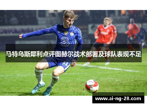 马特乌斯犀利点评图赫尔战术部署及球队表现不足